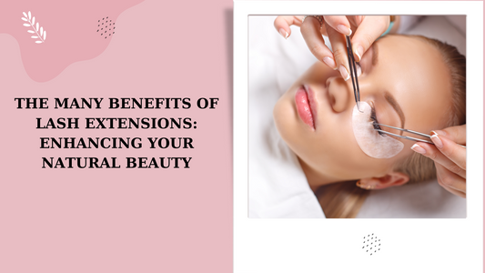 THE MANY BENEFITS OF LASH EXTENSIONS: ENHANCING YOUR NATURAL BEAUTY