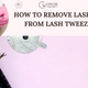HOW TO REMOVE LASH GLUE FROM LASH TWEEZERS