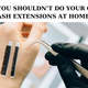 WHY YOU SHOULDN’T DO YOUR OWN LASH EXTENSIONS AT HOME