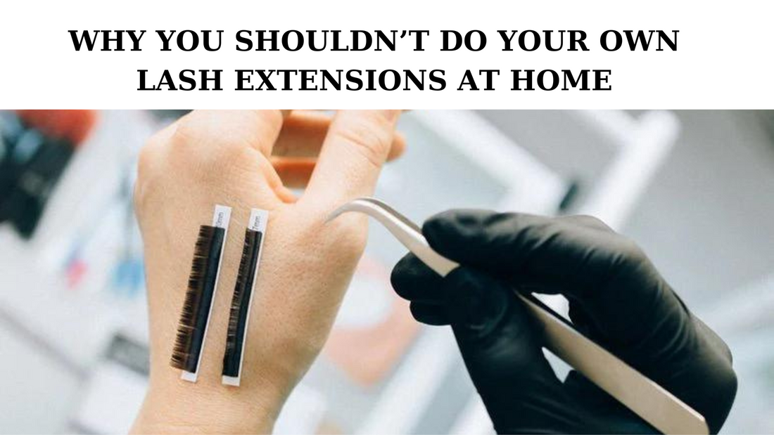 WHY YOU SHOULDN’T DO YOUR OWN LASH EXTENSIONS AT HOME